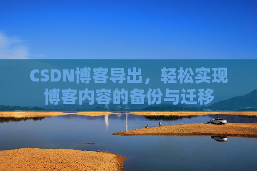 CSDN博客导出，轻松实现博客内容的备份与迁移