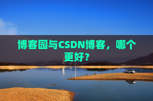 博客园与CSDN博客，哪个更好？